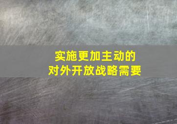 实施更加主动的对外开放战略需要