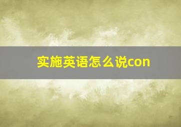 实施英语怎么说con