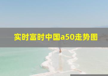 实时富时中国a50走势图