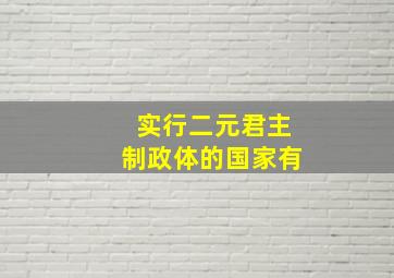 实行二元君主制政体的国家有