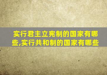 实行君主立宪制的国家有哪些,实行共和制的国家有哪些