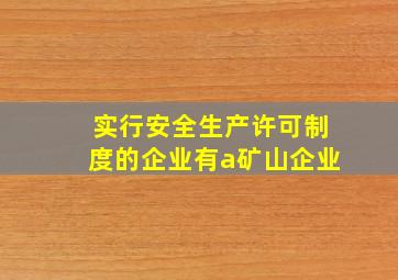 实行安全生产许可制度的企业有a矿山企业