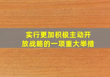 实行更加积极主动开放战略的一项重大举措