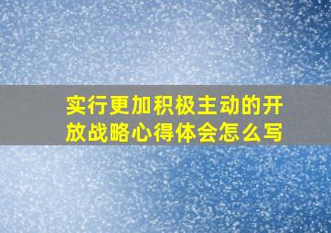 实行更加积极主动的开放战略心得体会怎么写