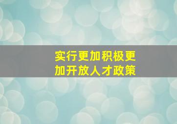 实行更加积极更加开放人才政策