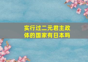 实行过二元君主政体的国家有日本吗