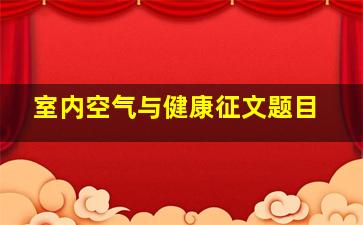 室内空气与健康征文题目