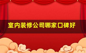 室内装修公司哪家口碑好