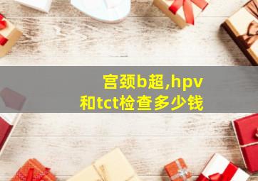 宫颈b超,hpv和tct检查多少钱