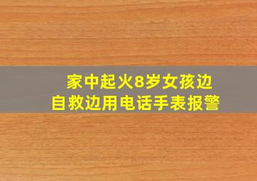 家中起火8岁女孩边自救边用电话手表报警