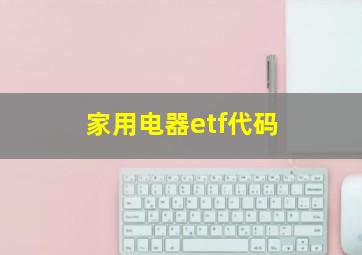 家用电器etf代码