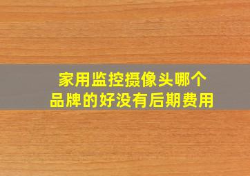 家用监控摄像头哪个品牌的好没有后期费用