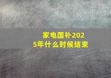 家电国补2025年什么时候结束