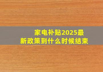 家电补贴2025最新政策到什么时候结束