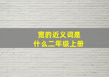 宽的近义词是什么二年级上册