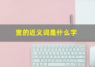 宽的近义词是什么字