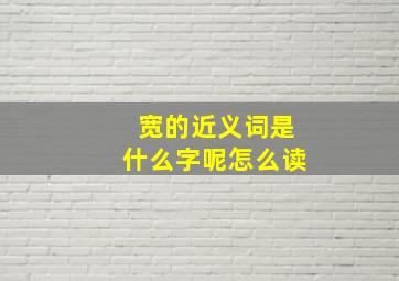 宽的近义词是什么字呢怎么读