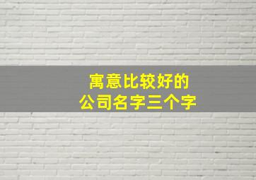 寓意比较好的公司名字三个字