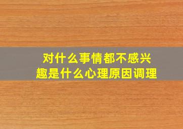 对什么事情都不感兴趣是什么心理原因调理