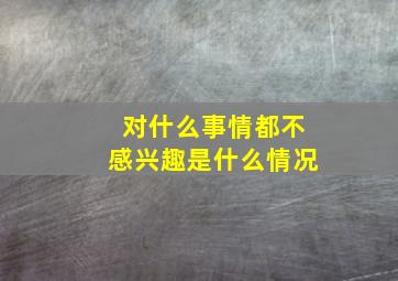 对什么事情都不感兴趣是什么情况