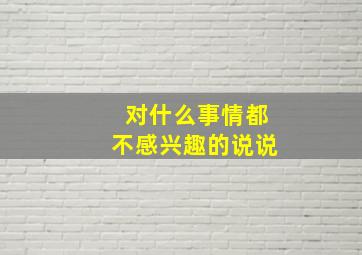 对什么事情都不感兴趣的说说