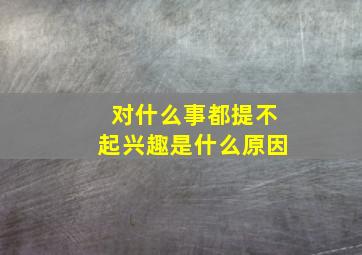 对什么事都提不起兴趣是什么原因