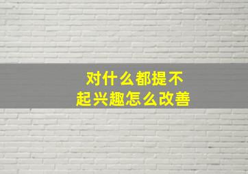 对什么都提不起兴趣怎么改善