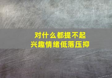 对什么都提不起兴趣情绪低落压抑