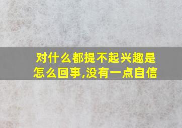 对什么都提不起兴趣是怎么回事,没有一点自信