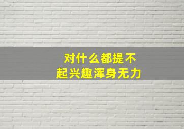 对什么都提不起兴趣浑身无力