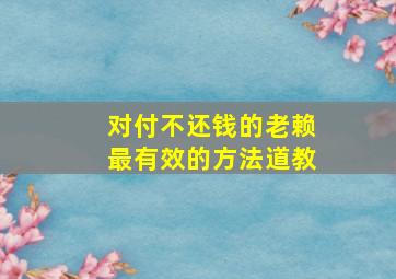 对付不还钱的老赖最有效的方法道教