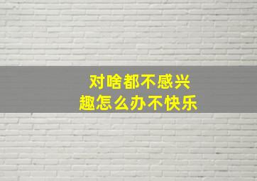 对啥都不感兴趣怎么办不快乐