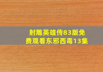 射雕英雄传83版免费观看东邪西毒13集