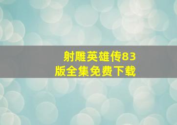 射雕英雄传83版全集免费下载