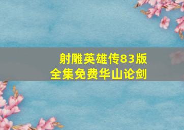 射雕英雄传83版全集免费华山论剑