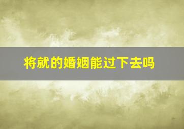 将就的婚姻能过下去吗