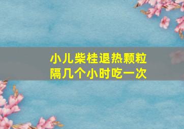 小儿柴桂退热颗粒隔几个小时吃一次