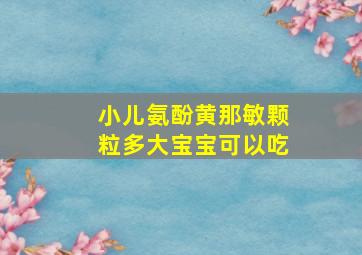 小儿氨酚黄那敏颗粒多大宝宝可以吃