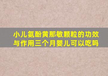 小儿氨酚黄那敏颗粒的功效与作用三个月婴儿可以吃吗