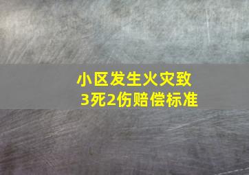 小区发生火灾致3死2伤赔偿标准