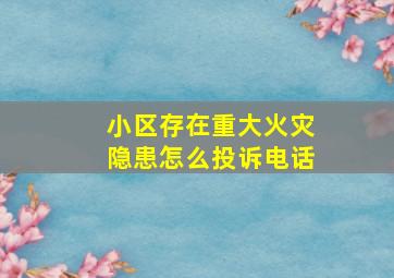 小区存在重大火灾隐患怎么投诉电话