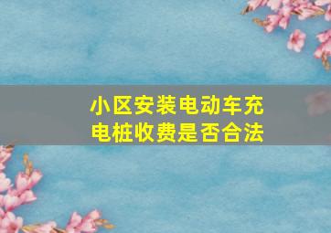 小区安装电动车充电桩收费是否合法