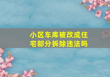 小区车库被改成住宅部分拆除违法吗