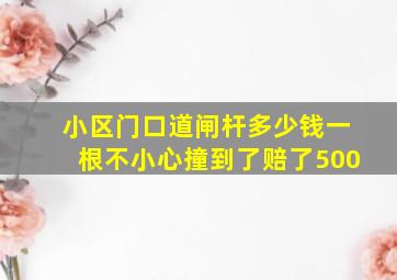 小区门口道闸杆多少钱一根不小心撞到了赔了500