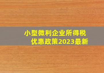 小型微利企业所得税优惠政策2023最新