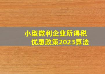 小型微利企业所得税优惠政策2023算法