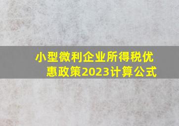 小型微利企业所得税优惠政策2023计算公式