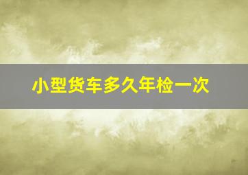 小型货车多久年检一次