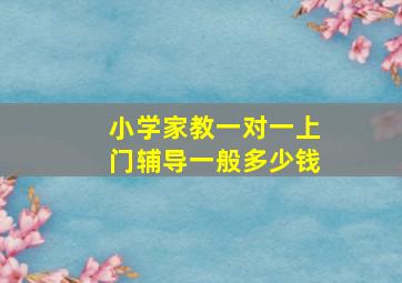 小学家教一对一上门辅导一般多少钱