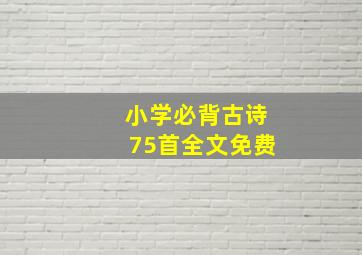 小学必背古诗75首全文免费